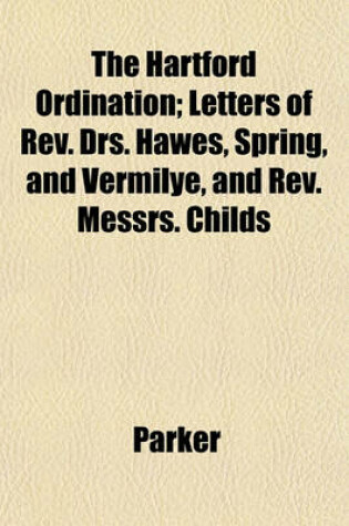 Cover of The Hartford Ordination; Letters of REV. Drs. Hawes, Spring, and Vermilye, and REV. Messrs. Childs