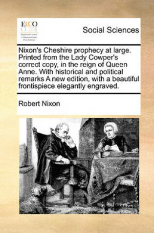 Cover of Nixon's Cheshire prophecy at large. Printed from the Lady Cowper's correct copy, in the reign of Queen Anne. With historical and political remarks A new edition, with a beautiful frontispiece elegantly engraved.