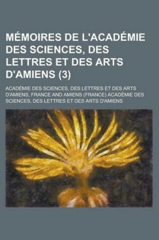 Cover of Memoires de L'Academie Des Sciences, Des Lettres Et Des Arts D'Amiens (3)