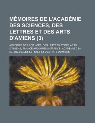 Book cover for Memoires de L'Academie Des Sciences, Des Lettres Et Des Arts D'Amiens (3)