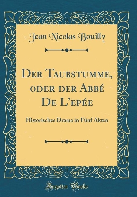 Book cover for Der Taubstumme, oder der Abbé De L'epée: Historisches Drama in Fünf Akten (Classic Reprint)