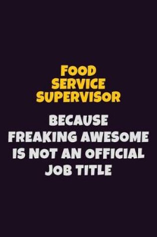 Cover of Food Service Supervisor, Because Freaking Awesome Is Not An Official Job Title