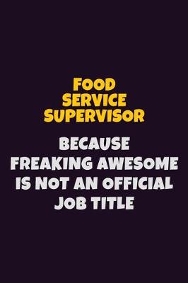 Book cover for Food Service Supervisor, Because Freaking Awesome Is Not An Official Job Title