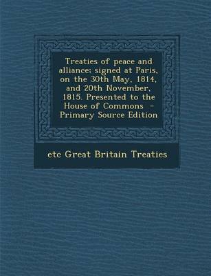 Book cover for Treaties of Peace and Alliance; Signed at Paris, on the 30th May, 1814, and 20th November, 1815. Presented to the House of Commons - Primary Source Ed