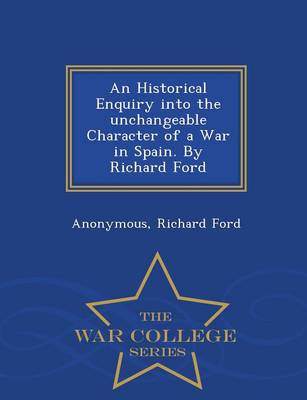 Book cover for An Historical Enquiry Into the Unchangeable Character of a War in Spain. by Richard Ford - War College Series