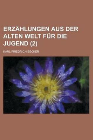 Cover of Erzahlungen Aus Der Alten Welt Fur Die Jugend (2 )