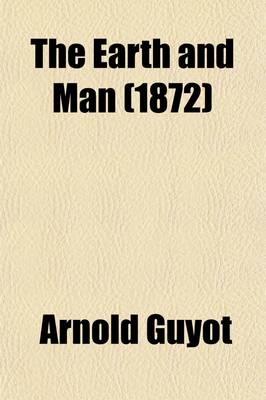 Book cover for The Earth and Man; Lectures on Comparative Physical Geograpy, in Its Relation to the History of Mankind