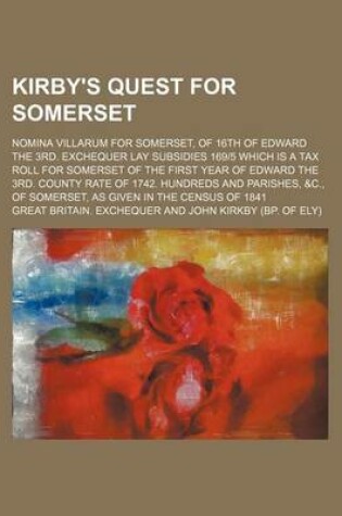 Cover of Kirby's Quest for Somerset; Nomina Villarum for Somerset, of 16th of Edward the 3rd. Exchequer Lay Subsidies 169-5 Which Is a Tax Roll for Somerset of the First Year of Edward the 3rd. County Rate of 1742. Hundreds and Parishes, &C., of Somerset, as Given