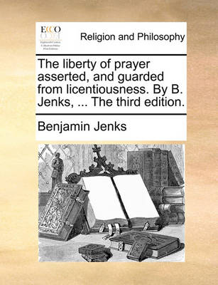 Book cover for The Liberty of Prayer Asserted, and Guarded from Licentiousness. by B. Jenks, ... the Third Edition.