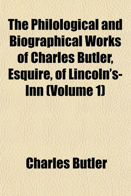 Book cover for The Philological and Biographical Works of Charles Butler, Esquire, of Lincoln's-Inn (Volume 1)