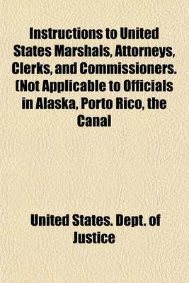 Book cover for Instructions to United States Marshals, Attorneys, Clerks, and Commissioners. (Not Applicable to Officials in Alaska, Porto Rico, the Canal