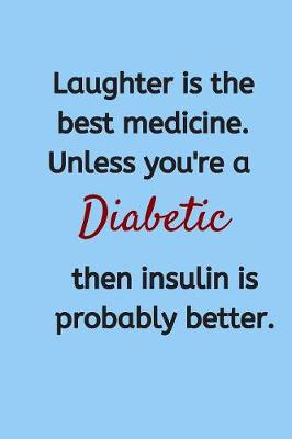 Book cover for Laughter Is The Best Medicine. Unless You're a Diabetic, Then Insulin Is Probably Better