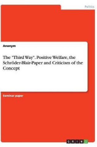 Cover of The Third Way. Positive Welfare, the Schroeder-Blair-Paper and Criticism of the Concept