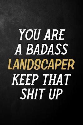 Book cover for You Are A Badass Landscaper Keep That Shit Up