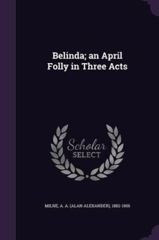 Cover of Belinda; An April Folly in Three Acts