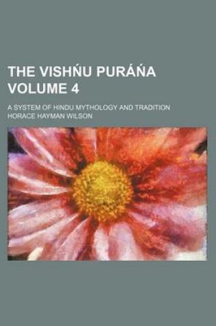 Cover of The Vish U Pura a Volume 4; A System of Hindu Mythology and Tradition