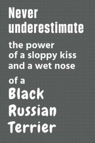 Cover of Never underestimate the power of a sloppy kiss and a wet nose of a Black Russian Terrier