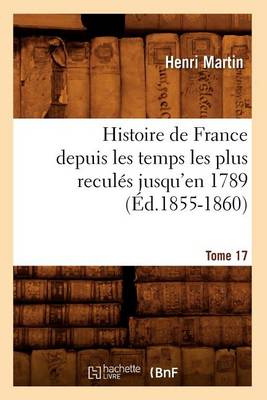 Book cover for Histoire de France Depuis Les Temps Les Plus Recules Jusqu'en 1789. [Tome 17] (Ed.1855-1860)