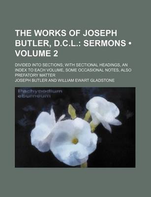 Book cover for The Works of Joseph Butler, D.C.L. (Volume 2); Sermons. Divided Into Sections with Sectional Headings, an Index to Each Volume, Some Occasional Notes, Also Prefatory Matter