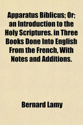 Cover of Apparatus Biblicus; Or; An Introduction to the Holy Scriptures. in Three Books Done Into English from the French, with Notes and Additions.