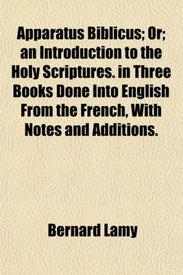 Book cover for Apparatus Biblicus; Or; An Introduction to the Holy Scriptures. in Three Books Done Into English from the French, with Notes and Additions.