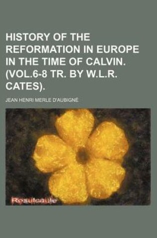 Cover of History of the Reformation in Europe in the Time of Calvin. (Vol.6-8 Tr. by W.L.R. Cates)