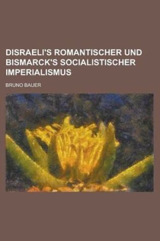 Cover of Disraeli's Romantischer Und Bismarck's Socialistischer Imperialismus