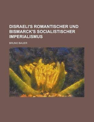 Book cover for Disraeli's Romantischer Und Bismarck's Socialistischer Imperialismus