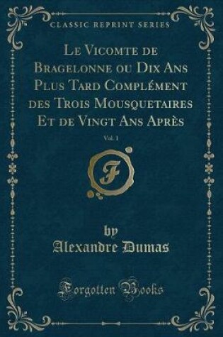 Cover of Le Vicomte de Bragelonne Ou Dix ANS Plus Tard Complément Des Trois Mousquetaires Et de Vingt ANS Après, Vol. 1 (Classic Reprint)