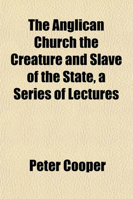 Book cover for The Anglican Church the Creature and Slave of the State, a Series of Lectures