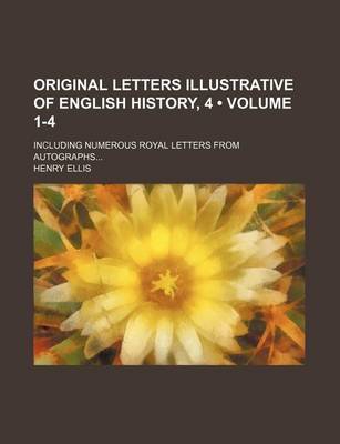 Book cover for Original Letters Illustrative of English History, 4 (Volume 1-4); Including Numerous Royal Letters from Autographs