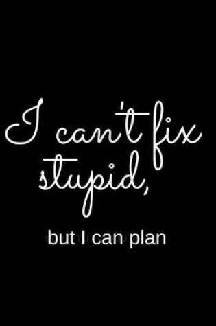 Cover of I Can't Fix Stupid But I Can Plan