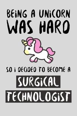 Book cover for Being A Unicorn Was Hard So I Decided To Become A Surgical Technologist