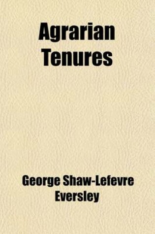 Cover of Agrarian Tenures; A Survey of the Laws and Customs Relating to the Holding of Land in England, Ireland, and Scotland, and of the Reforms Therein During Recent Years