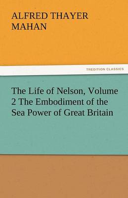 Book cover for The Life of Nelson, Volume 2 the Embodiment of the Sea Power of Great Britain