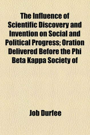 Cover of The Influence of Scientific Discovery and Invention on Social and Political Progress; Oration Delivered Before the Phi Beta Kappa Society of