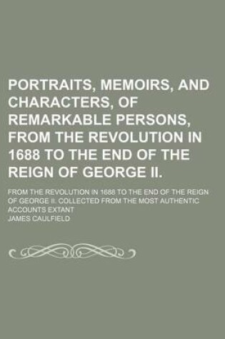 Cover of Portraits, Memoirs, and Characters, of Remarkable Persons, from the Revolution in 1688 to the End of the Reign of George II. (Volume 1); From the Revolution in 1688 to the End of the Reign of George II. Collected from the Most Authentic Accounts Extant