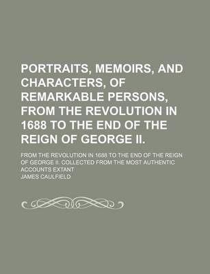 Book cover for Portraits, Memoirs, and Characters, of Remarkable Persons, from the Revolution in 1688 to the End of the Reign of George II. (Volume 1); From the Revolution in 1688 to the End of the Reign of George II. Collected from the Most Authentic Accounts Extant