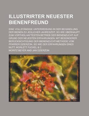 Book cover for Illustrirter Neuester Bienenfreund; Eine Vollstandige Unterweisung in Der Behandlung Der Bienen Zu Jeglicher Jahreszeit, So Wie Uberhaupt Zum Vortheilhaftesten Betrieb Der Bienenzucht Auf Grund Der Neuesten Erfahrungen. Mit Besonderer