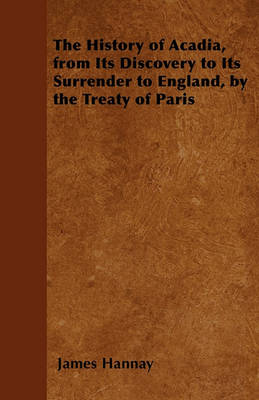 Book cover for The History of Acadia, from Its Discovery to Its Surrender to England, by the Treaty of Paris