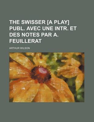 Book cover for The Swisser [A Play] Publ. Avec Une Intr. Et Des Notes Par A. Feuillerat