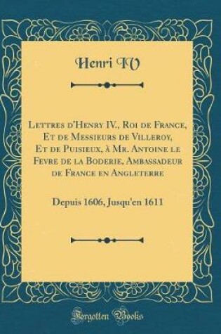 Cover of Lettres d'Henry IV., Roi de France, Et de Messieurs de Villeroy, Et de Puisieux, À Mr. Antoine Le Fevre de la Boderie, Ambassadeur de France En Angleterre