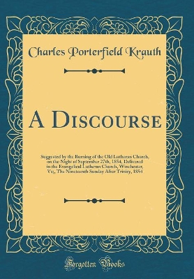 Book cover for A Discourse: Suggested by the Burning of the Old Lutheran Church, on the Night of September 27th, 1854, Delivered in the Evangelical Lutheran Church, Winchester, Va;, The Nineteenth Sunday After Trinity, 1854 (Classic Reprint)