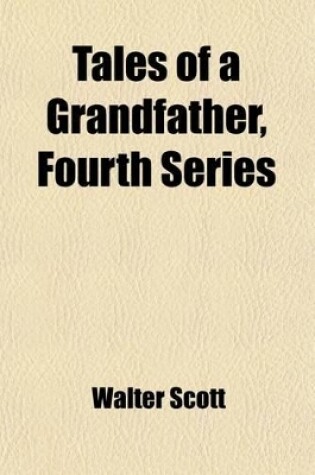 Cover of Tales of a Grandfather, Fourth Series; Being Stories Taken from the History of France Inscribed to Master John Hugh Lockhart