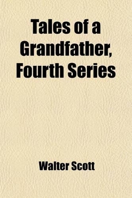 Book cover for Tales of a Grandfather, Fourth Series; Being Stories Taken from the History of France Inscribed to Master John Hugh Lockhart