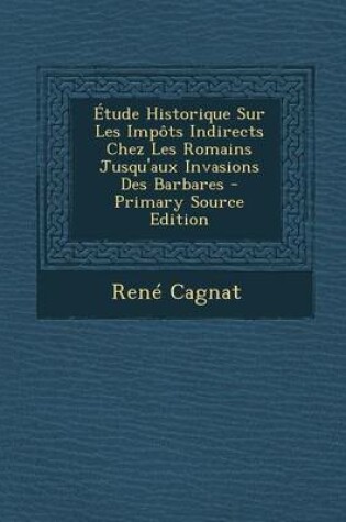 Cover of Etude Historique Sur Les Impots Indirects Chez Les Romains Jusqu'aux Invasions Des Barbares - Primary Source Edition