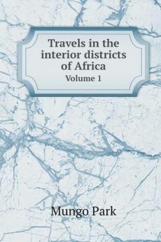 Cover of Travels in the interior districts of Africa Volume 1