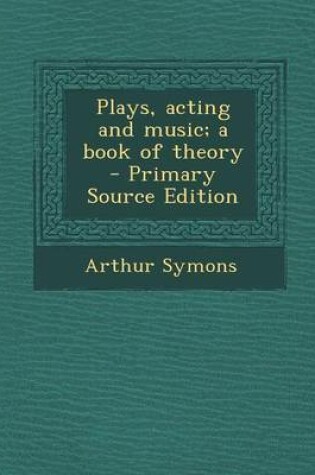 Cover of Plays, Acting and Music; A Book of Theory - Primary Source Edition