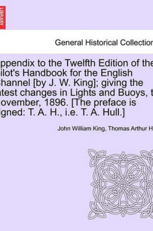 Cover of Appendix to the Twelfth Edition of the Pilot's Handbook for the English Channel [By J. W. King]; Giving the Latest Changes in Lights and Buoys, to November, 1896. [The Preface Is Signed