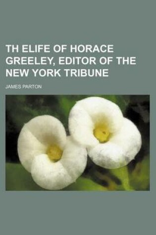 Cover of Th Elife of Horace Greeley, Editor of the New York Tribune